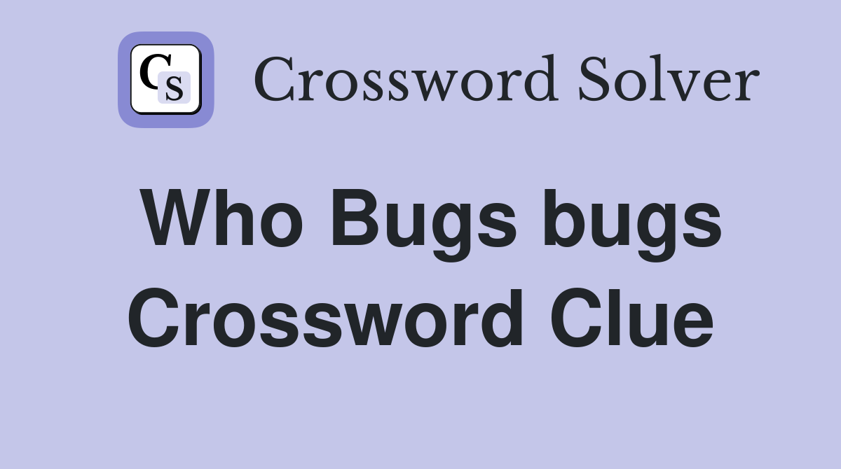Who Bugs bugs Crossword Clue