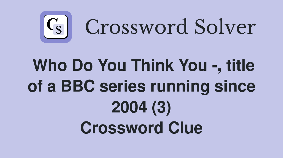 Who Do You Think You -, title of a BBC series running since 2004 (3) Crossword Clue