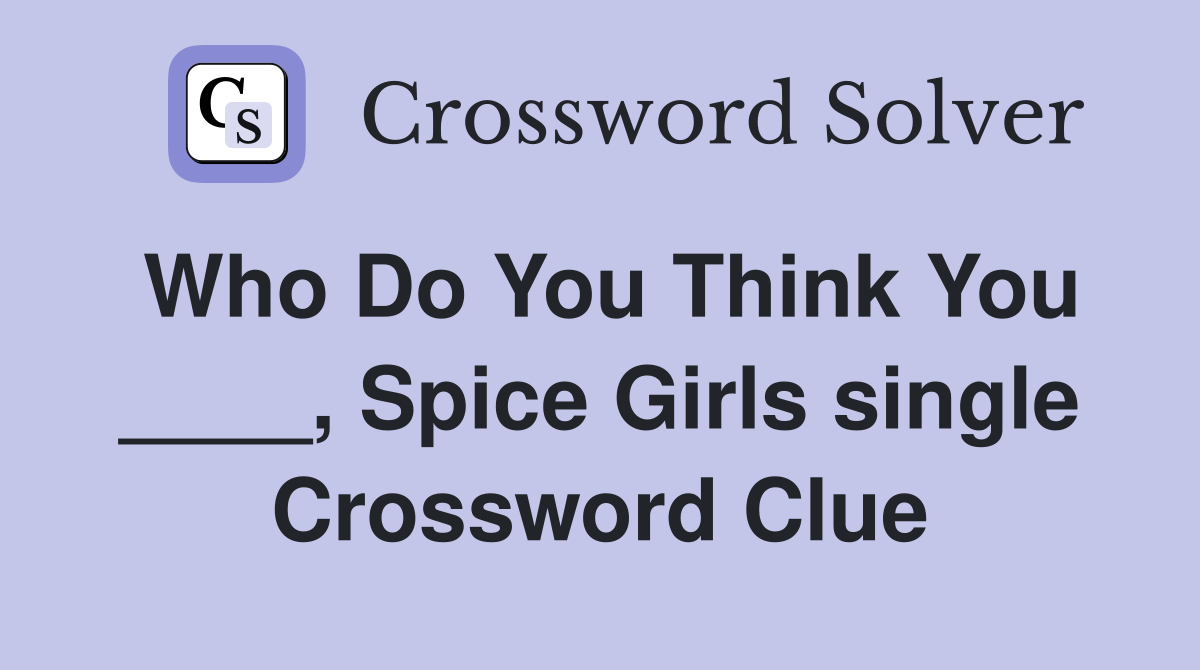 Who Do You Think You ____, Spice Girls single Crossword Clue