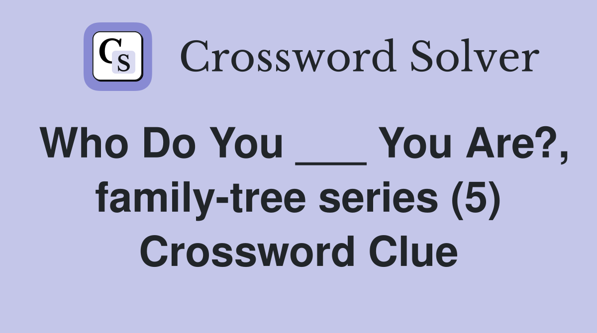 Who Do You ___ You Are?, family-tree series (5) Crossword Clue