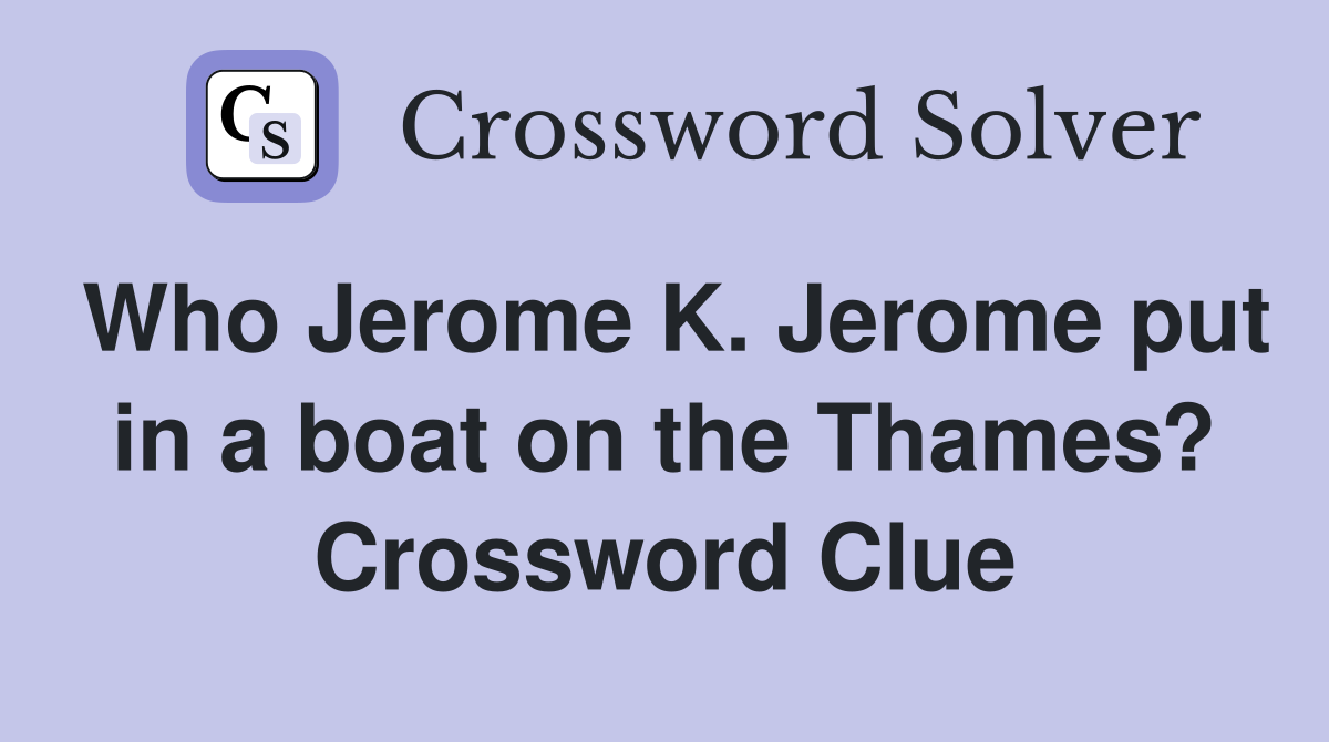 Who Jerome K. Jerome put in a boat on the Thames? Crossword Clue