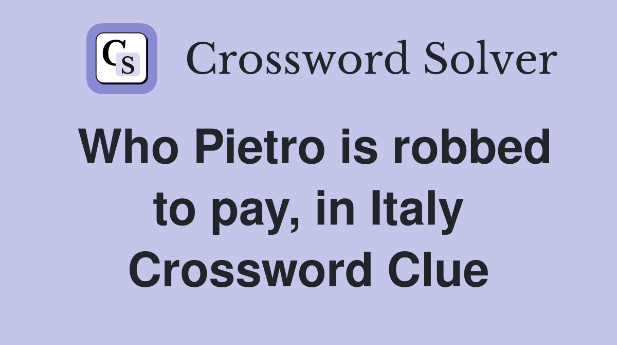 Who Pietro is robbed to pay, in Italy Crossword Clue