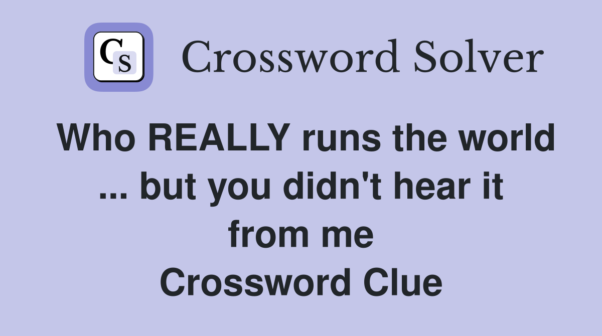 Who REALLY runs the world ... but you didn't hear it from me Crossword Clue