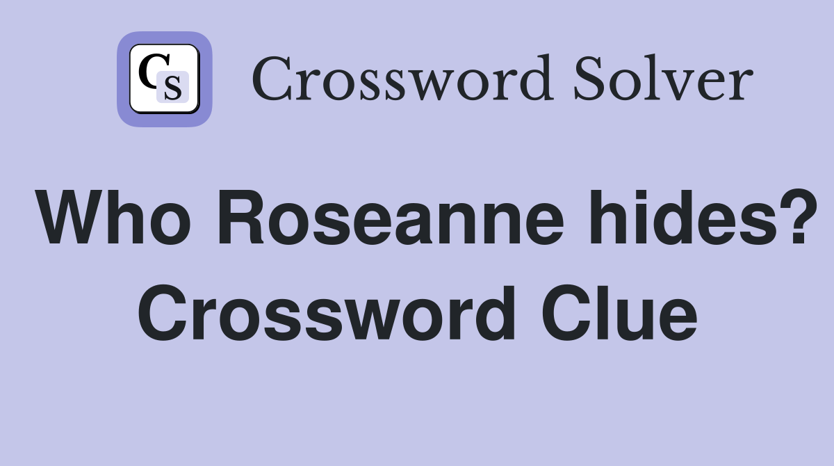 Who Roseanne hides? Crossword Clue