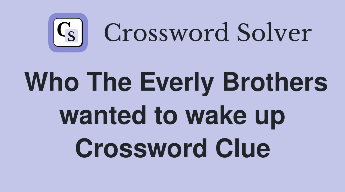 Who The Everly Brothers wanted to wake up Crossword Clue