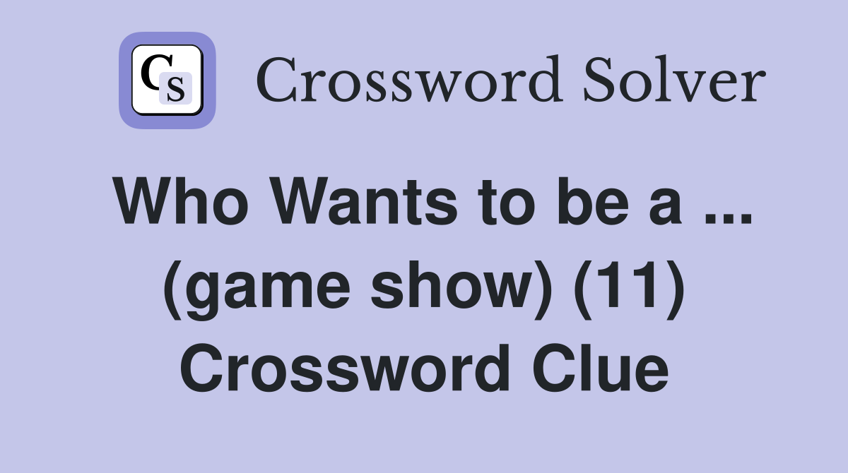 Who Wants to be a ... (game show) (11) Crossword Clue