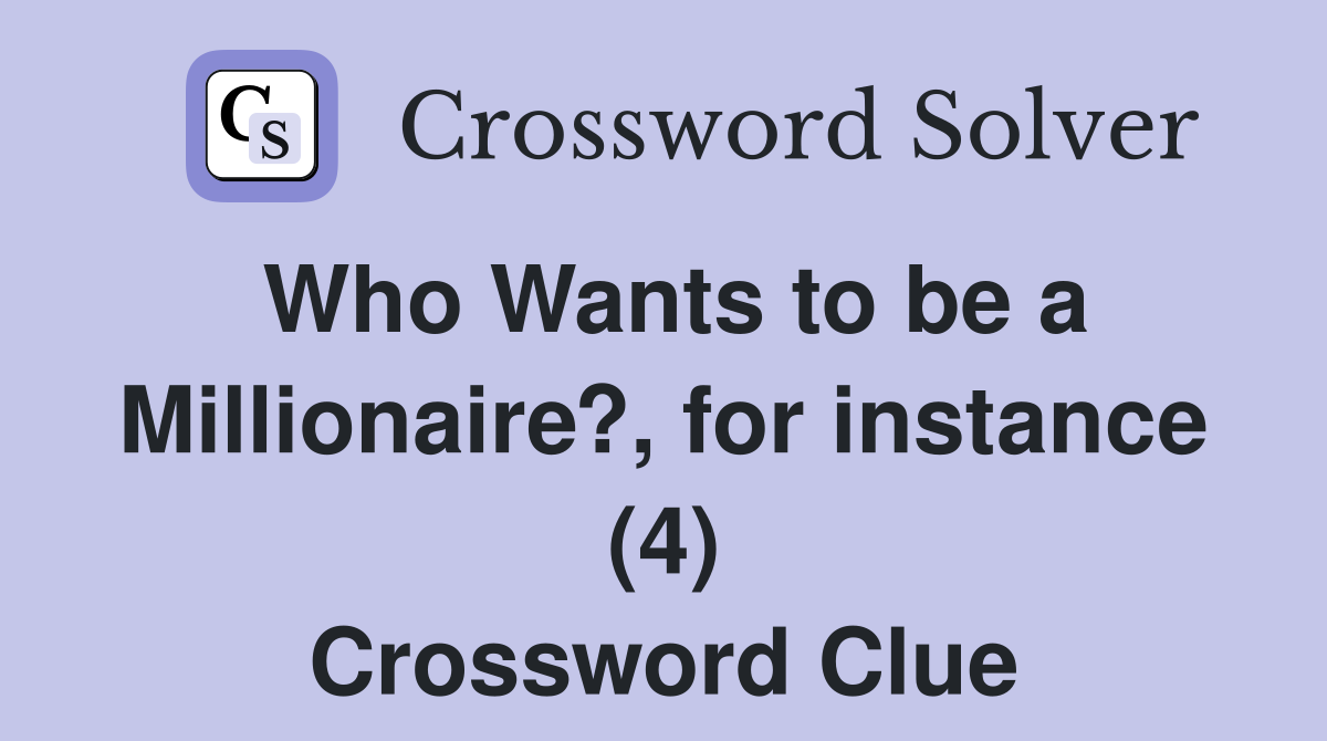 Who Wants to be a Millionaire?, for instance (4) Crossword Clue