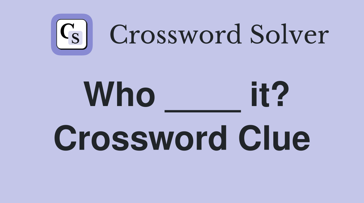 Who ____ it? Crossword Clue