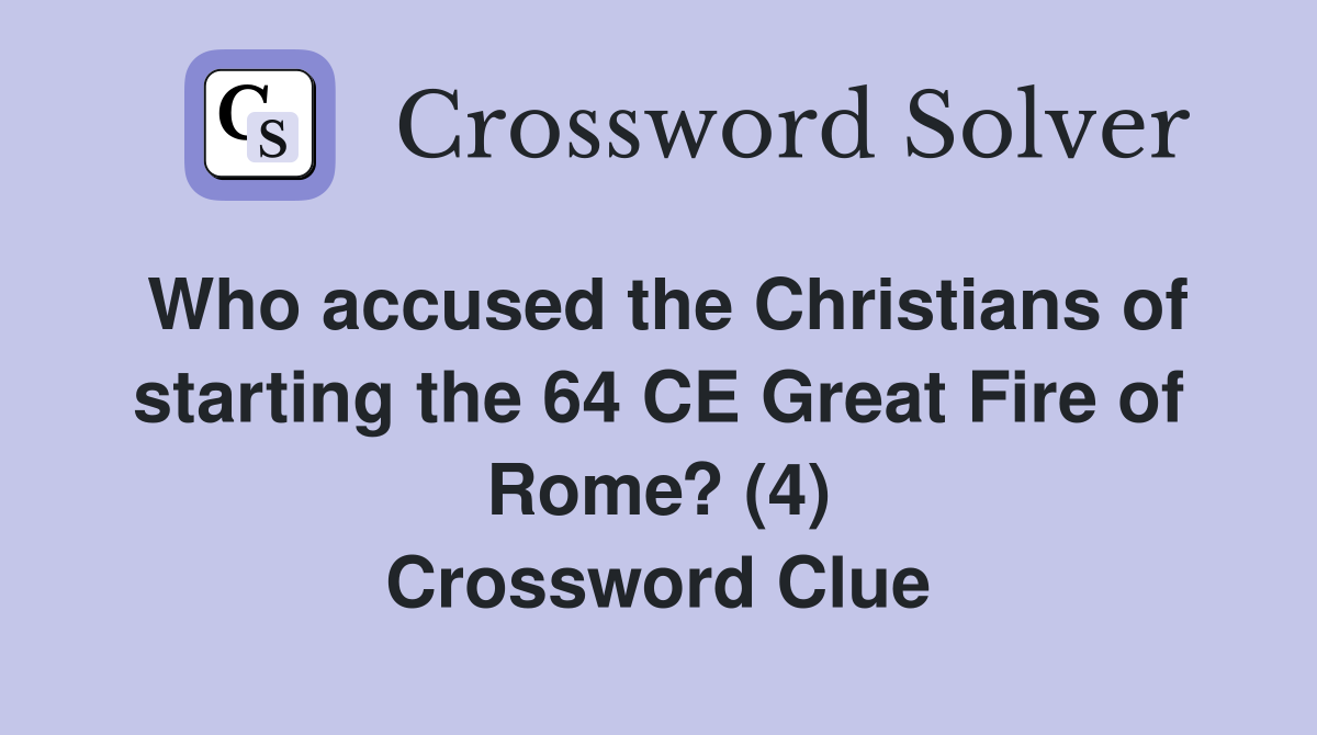 Who accused the Christians of starting the 64 CE Great Fire of Rome? (4) Crossword Clue