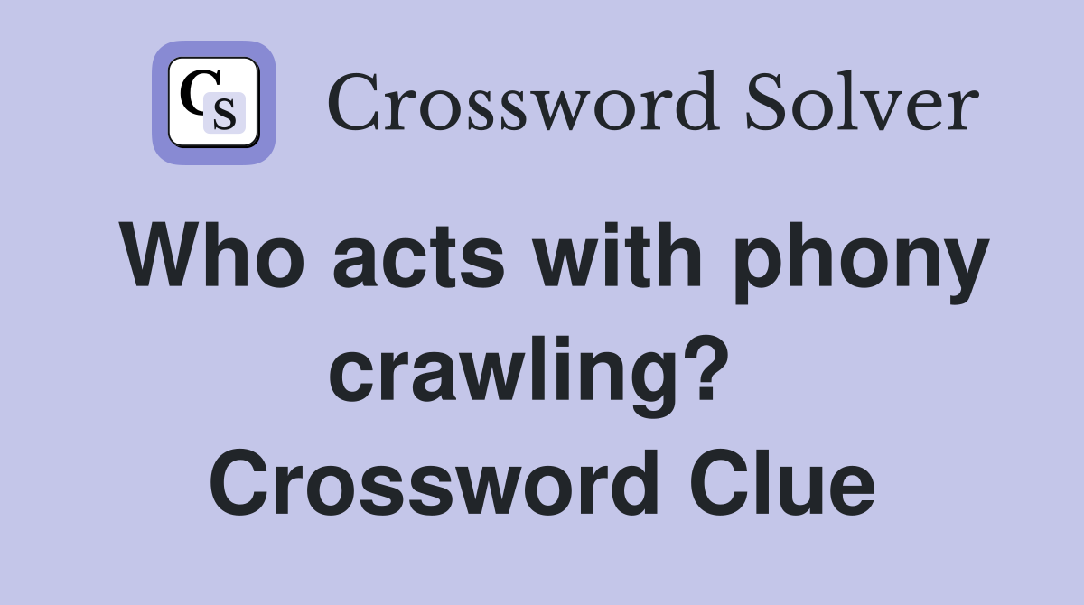 Who acts with phony crawling?  Crossword Clue