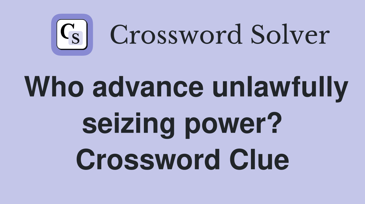 Who advance unlawfully seizing power? Crossword Clue