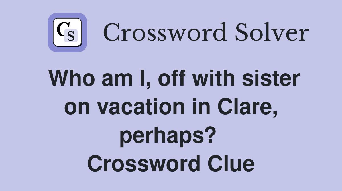 Who am I, off with sister on vacation in Clare, perhaps?  Crossword Clue