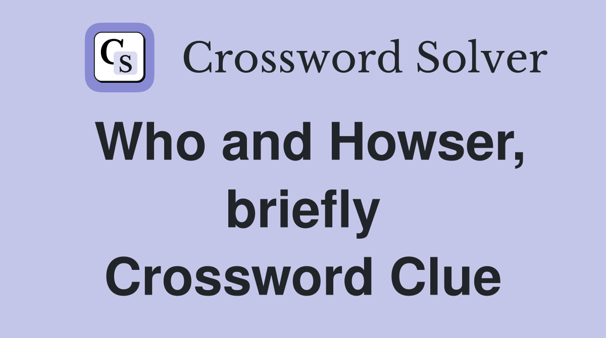 Who and Howser, briefly Crossword Clue