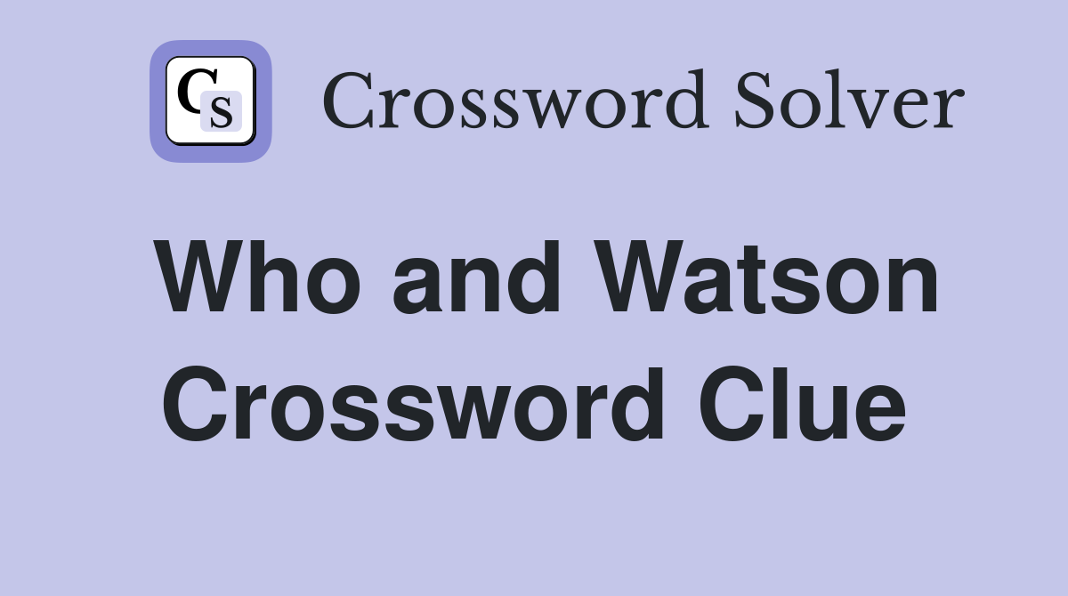 Who and Watson Crossword Clue