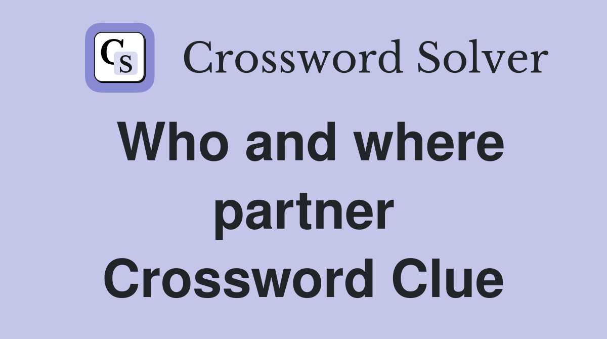 Who and where partner Crossword Clue