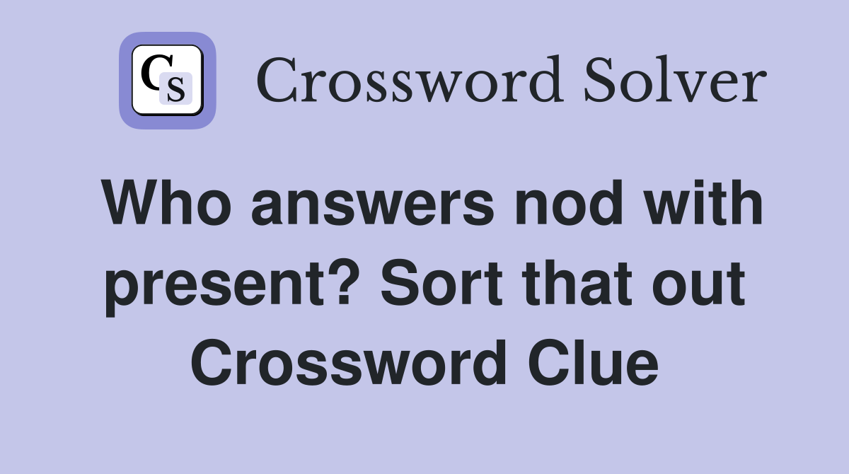 Who answers nod with present? Sort that out Crossword Clue