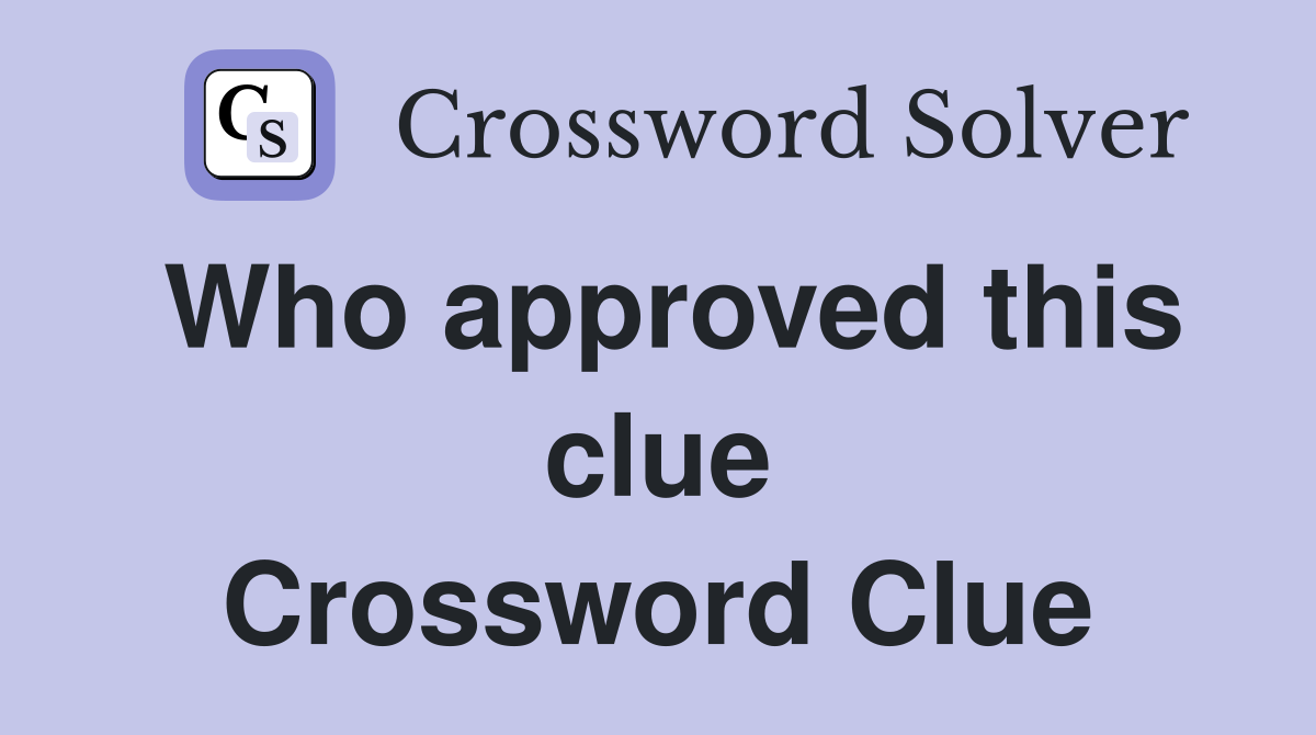 Who approved this clue Crossword Clue