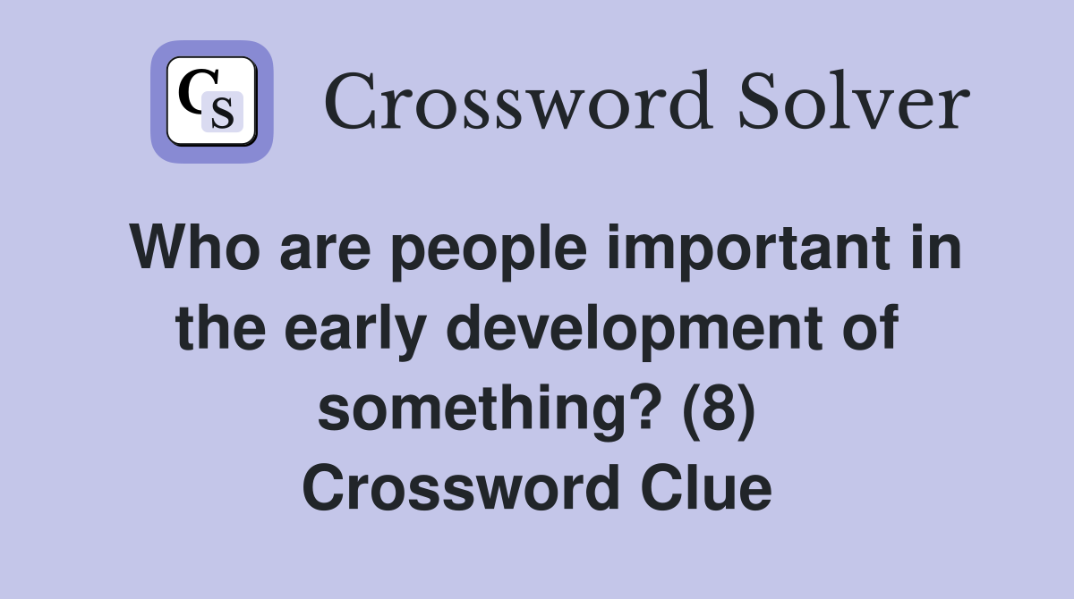 Who are people important in the early development of something? (8) Crossword Clue