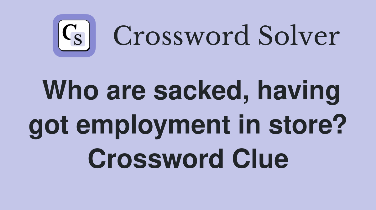 Who are sacked, having got employment in store? Crossword Clue