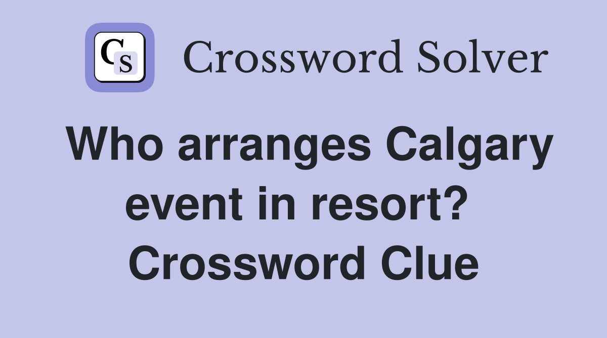 Who arranges Calgary event in resort?  Crossword Clue
