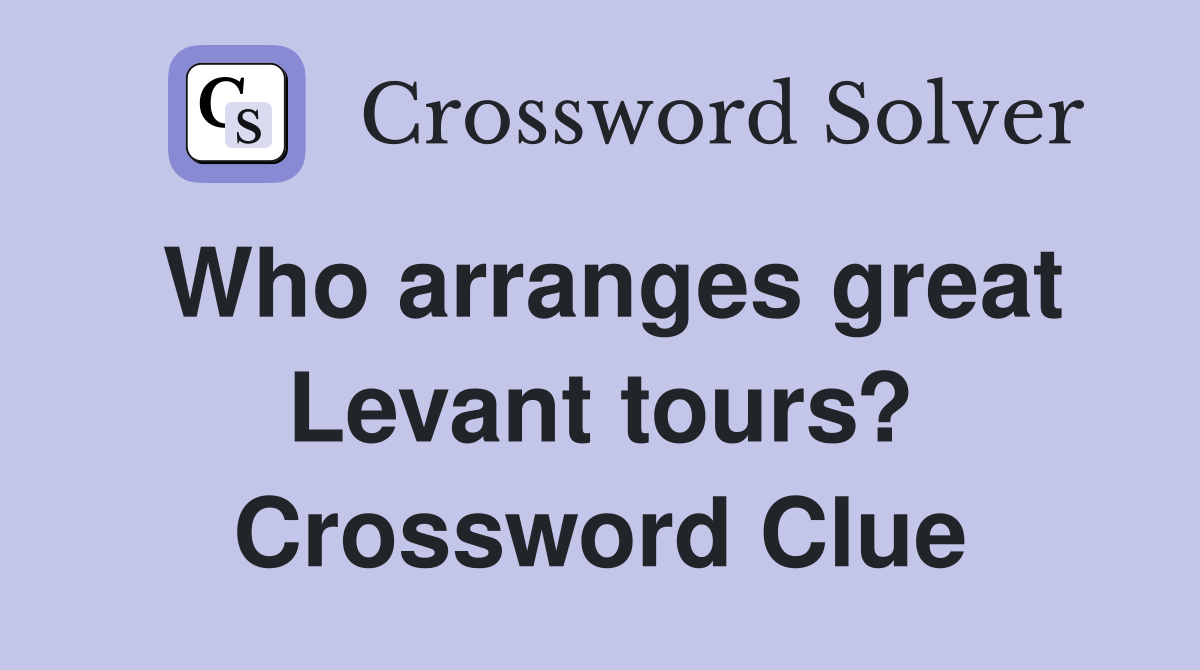 Who arranges great Levant tours? Crossword Clue
