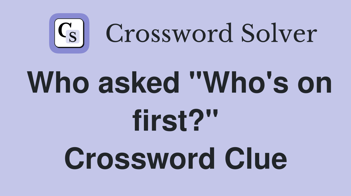 Who asked "Who's on first?" Crossword Clue