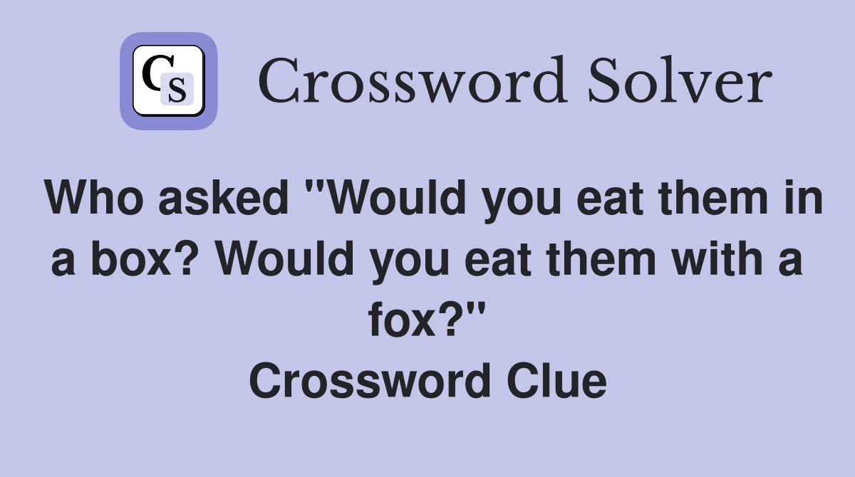 Who asked "Would you eat them in a box? Would you eat them with a fox?" Crossword Clue
