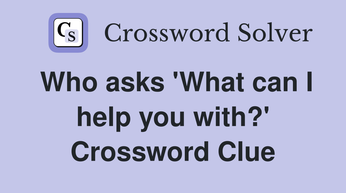 Who asks 'What can I help you with?' Crossword Clue