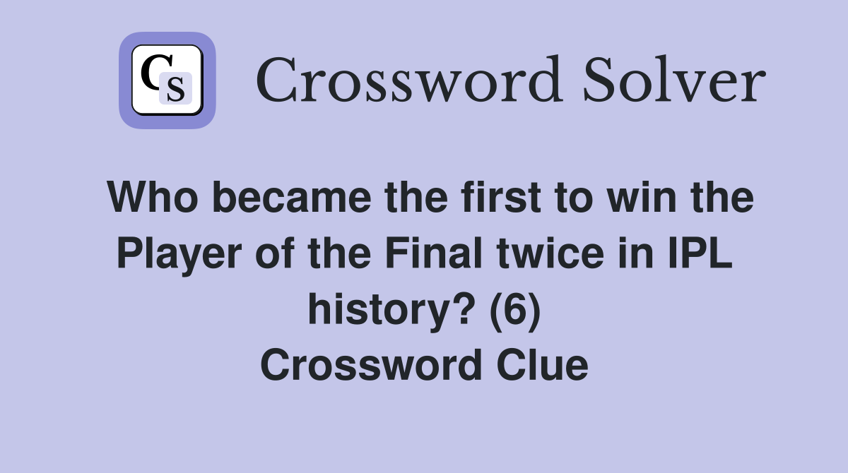 Who became the first to win the Player of the Final twice in IPL history? (6) Crossword Clue