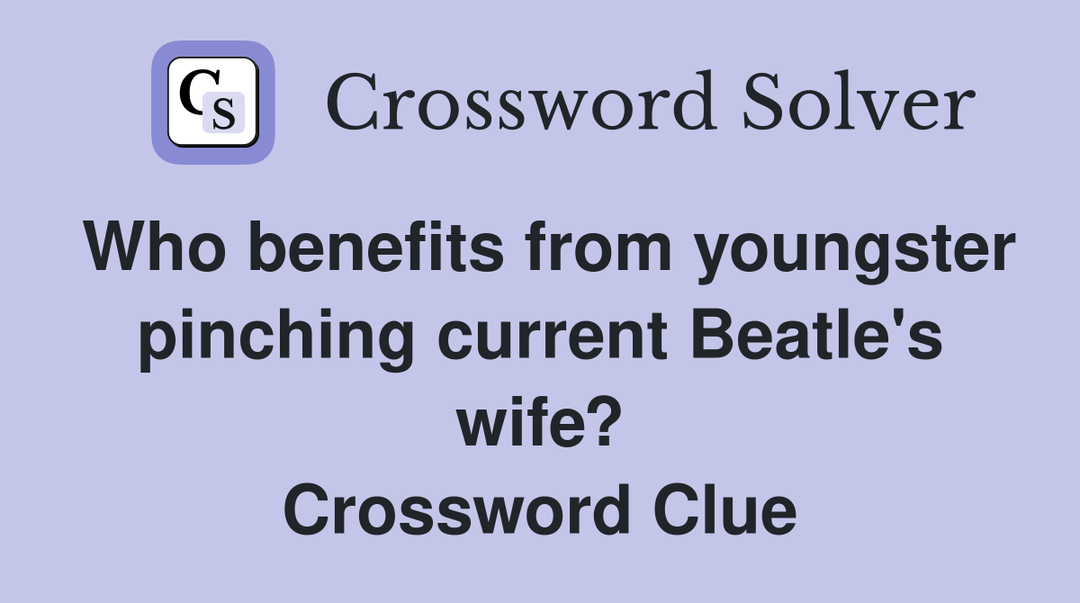 Who benefits from youngster pinching current Beatle's wife? Crossword Clue