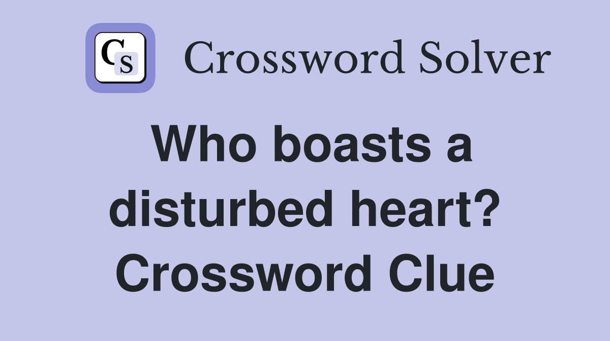 Who boasts a disturbed heart? Crossword Clue