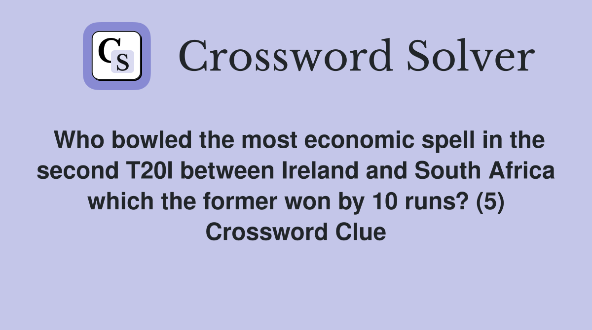 Who bowled the most economic spell in the second T20I between Ireland and South Africa which the former won by 10 runs? (5) Crossword Clue