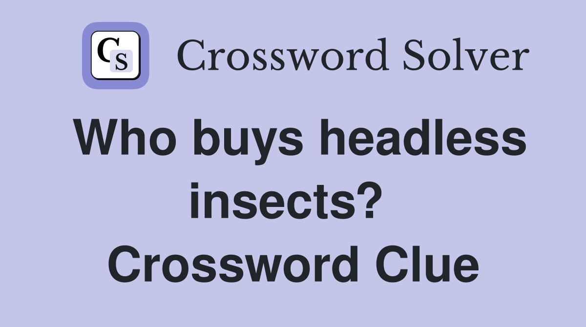 Who buys headless insects?  Crossword Clue