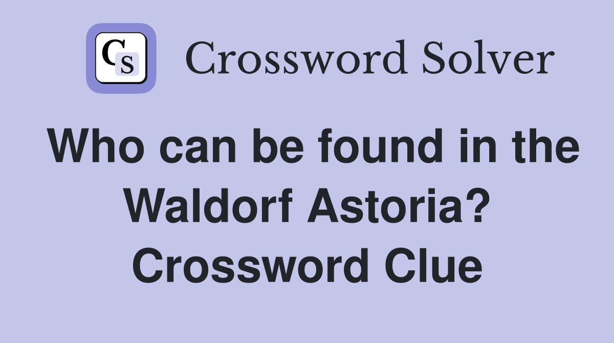 Who can be found in the Waldorf Astoria? Crossword Clue
