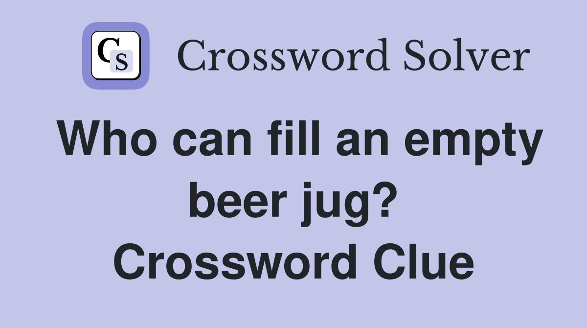 Who can fill an empty beer jug? Crossword Clue