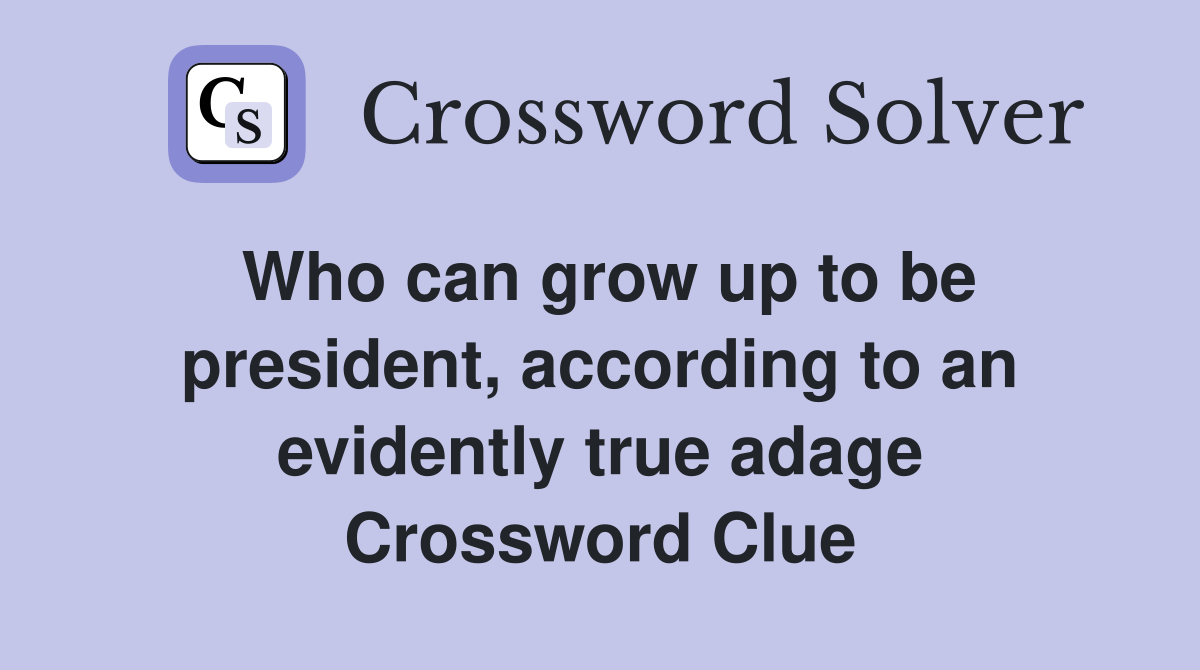 Who can grow up to be president, according to an evidently true adage Crossword Clue