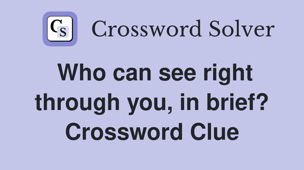 Who can see right through you, in brief? Crossword Clue