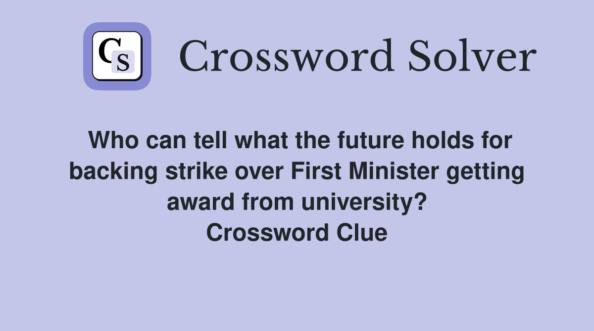 Who can tell what the future holds for backing strike over First Minister getting award from university? Crossword Clue