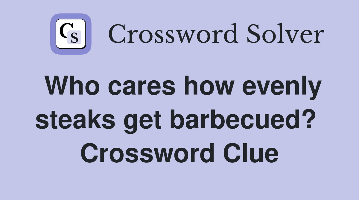 Who cares how evenly steaks get barbecued?  Crossword Clue
