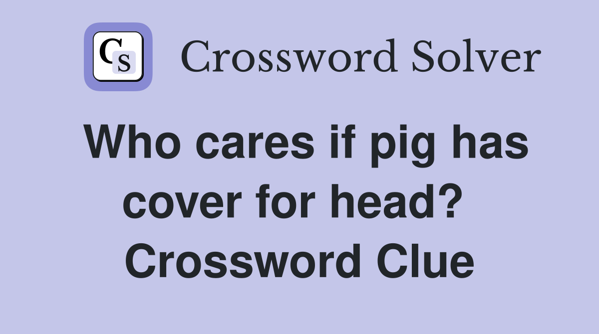 Who cares if pig has cover for head?  Crossword Clue