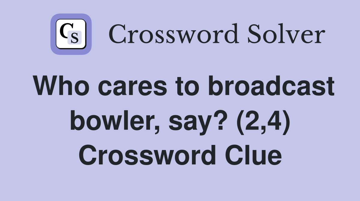 Who cares to broadcast bowler, say? (2,4) Crossword Clue