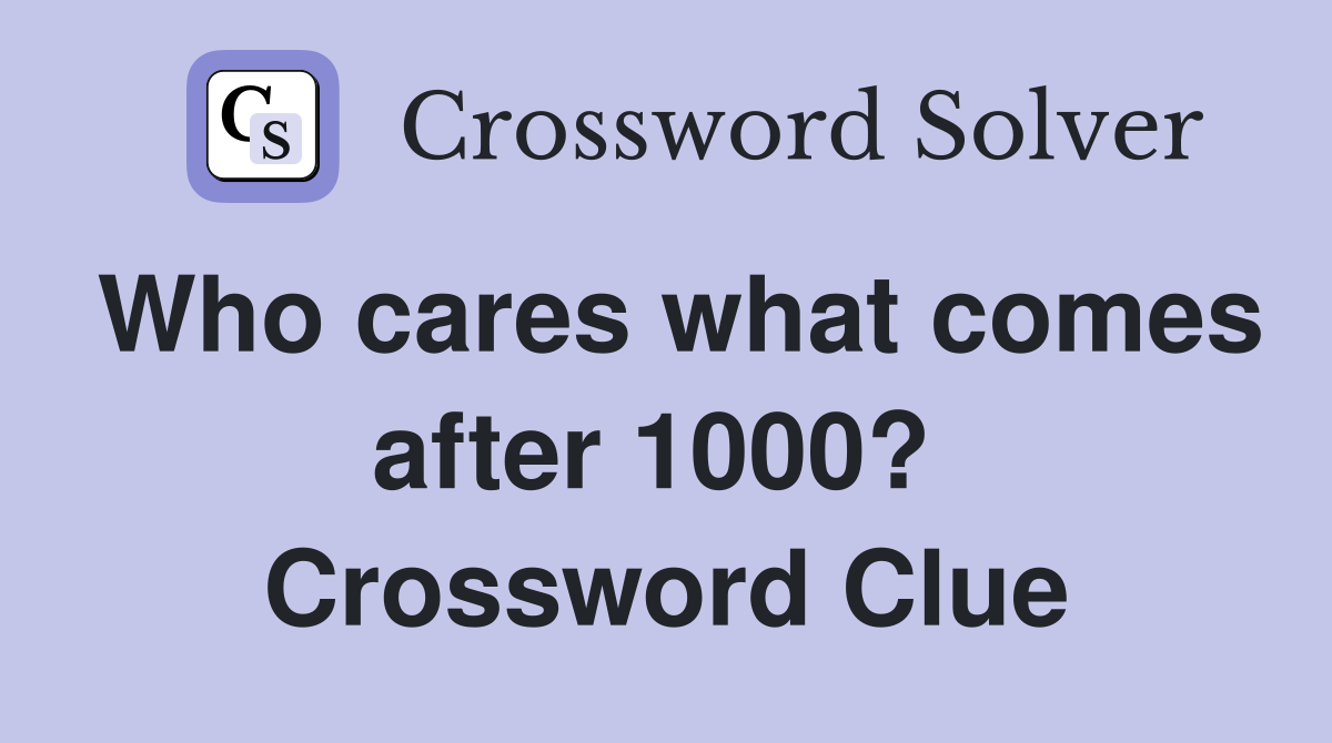 Who cares what comes after 1000?  Crossword Clue