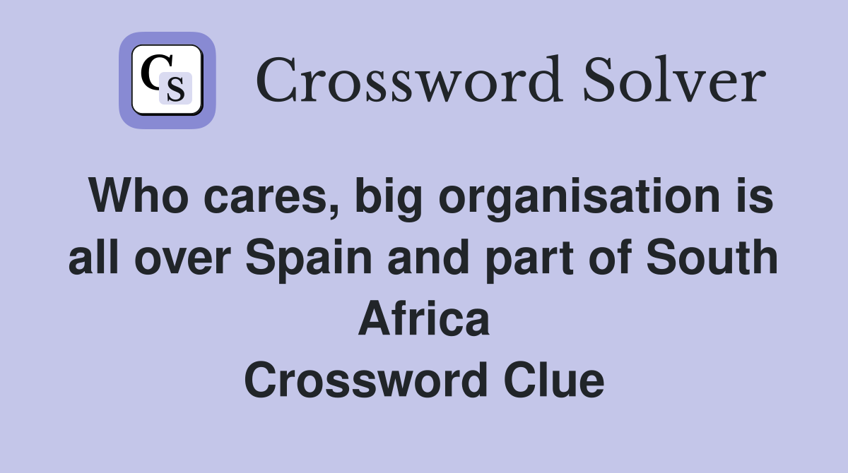 Who cares, big organisation is all over Spain and part of South Africa Crossword Clue