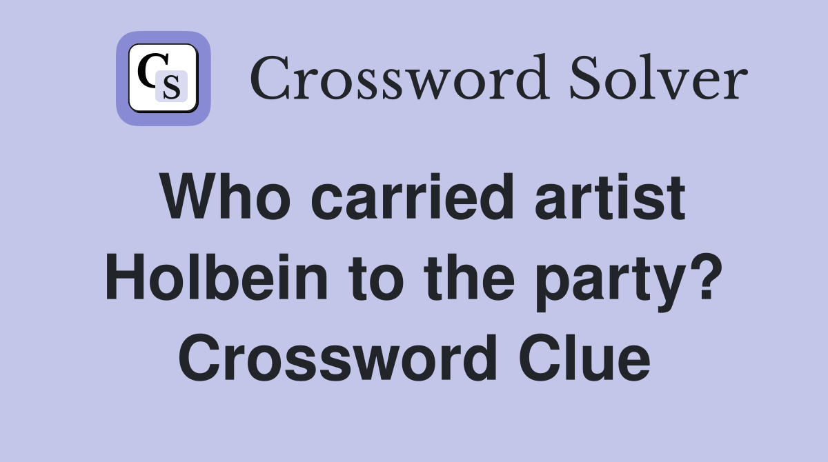 Who carried artist Holbein to the party? Crossword Clue