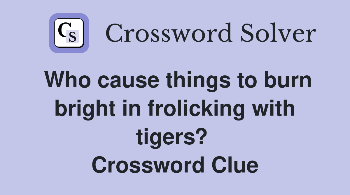 Who cause things to burn bright in frolicking with tigers?  Crossword Clue