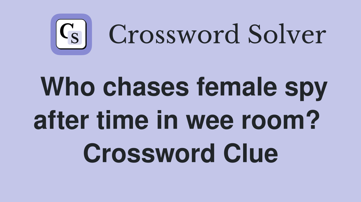 Who chases female spy after time in wee room?  Crossword Clue