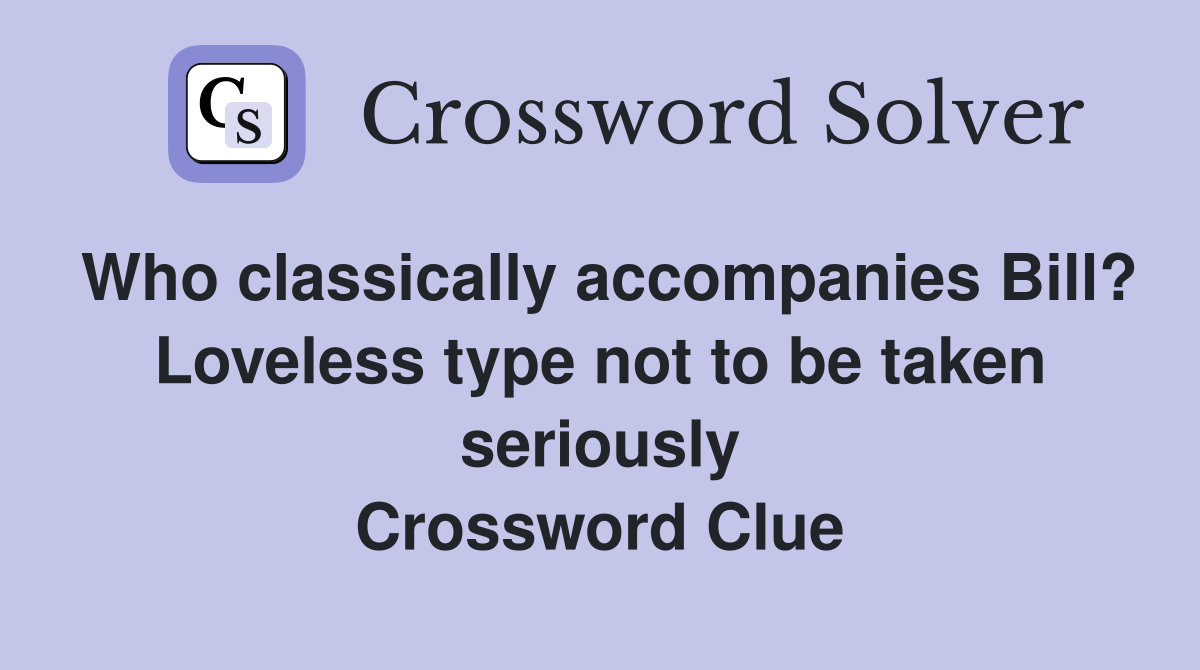 Who classically accompanies Bill? Loveless type not to be taken seriously Crossword Clue
