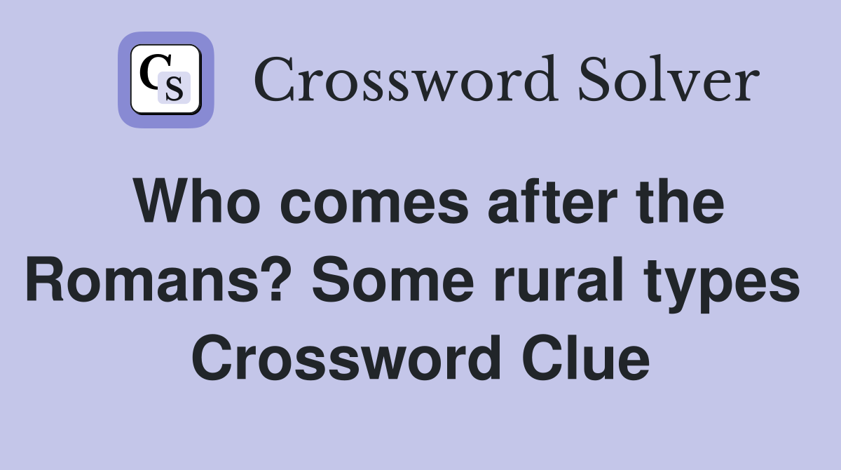 Who comes after the Romans? Some rural types  Crossword Clue
