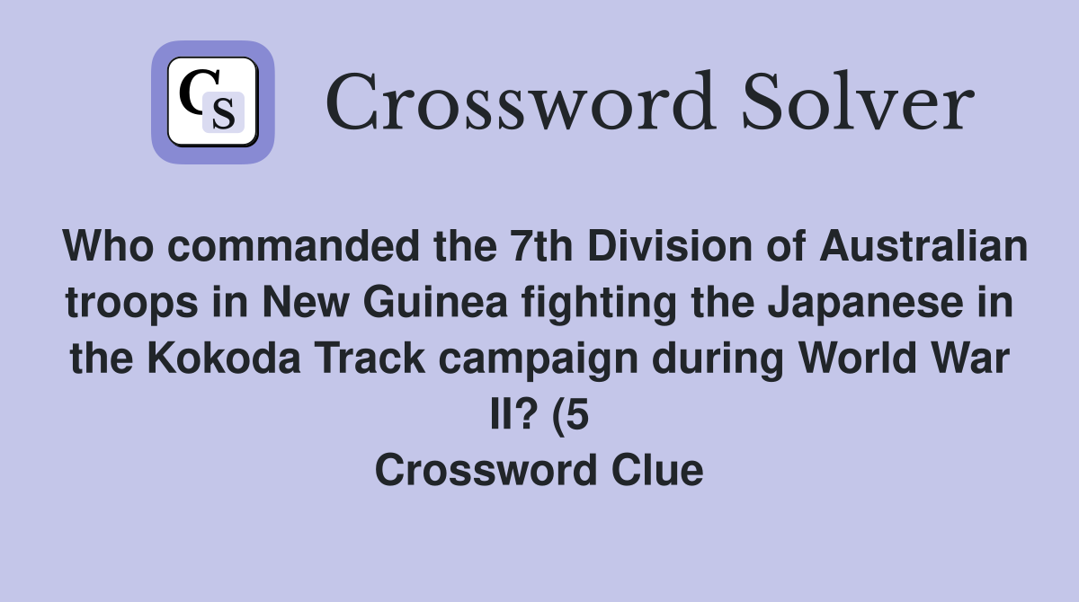 Who commanded the 7th Division of Australian troops in New Guinea Who commanded the 7th Division of Australian troops in New Guinea