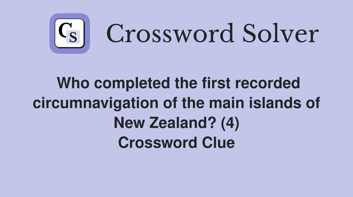 Who completed the first recorded circumnavigation of the main islands of New Zealand? (4) Crossword Clue